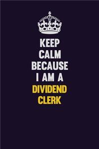 Keep Calm Because I Am A Dividend Clerk