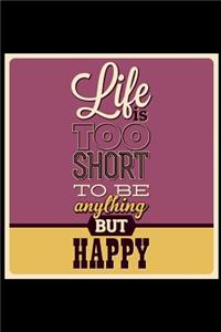 Life Is Too Short to Be Anything But Happy: An Inspirational Journal to Get You Motivated !