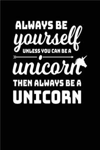 Always Be Yourself Unless You Can Be A Unicorn Then Always Be A Unicorn