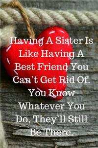 Having A Sister Is Like Having A Best Friend You Can't Get Rid Of. You Know Whatever You Do, They'll Still Be There.
