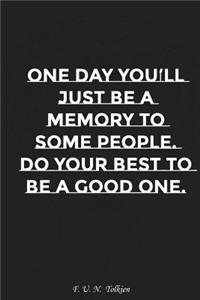 One Day You Will Just Be Memory to Some People Do Your Best to Be a Good One: Motivation, Notebook, Diary, Journal, Funny Notebooks