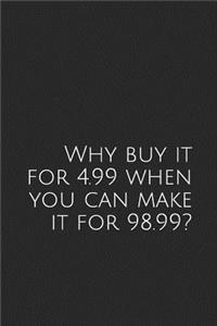 Why Buy It for 4.99 When You Can Make It for 98.99?