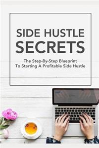 Side Hustle Secrets: The Step-By-Step Blueprint to Starting a Profitable Side Hustle