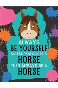 Always Be Yourself Unless You Can Be a Horse Then Always Be a Horse