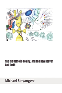 Old Catholic Reality, And The New Heaven And Earth