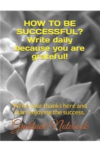 How to Be Successful? Write Daily Because You Are Grateful!: Write Your Thanks Here and Start Enjoying the Success.