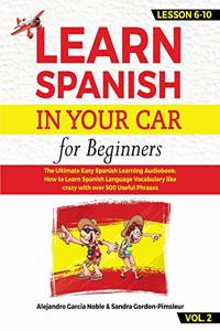 LEARN SPANISH IN YOUR CAR for beginners: The Ultimate Easy Spanish Learning Audiobook: How to Learn Spanish Language Vocabulary like crazy with over 500 Useful Phrases. Lesson 6-10 level 2