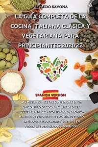 La Guía Completa de la Cocina Italiana Clásica Y Vegetariana Para Principiantes 2021/22
