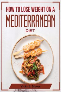 How to Lose Weight on a Mediterranean Diet