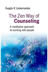 Zen Way of Counseling, The – A meditative approach to working with people: A Meditative Approach to Working with People