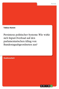Persistenz politischer Systeme. Wie wirkt sich Input-Overload auf den parlamentarischen Alltag von Bundestagsabgeordneten aus?