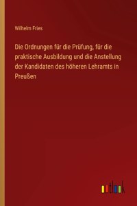 Ordnungen für die Prüfung, für die praktische Ausbildung und die Anstellung der Kandidaten des höheren Lehramts in Preußen