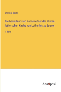 Die bedeutendsten Kanzelredner der älteren lutherschen Kirche von Luther bis zu Spener