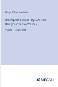 Shakespeare's Roman Plays And Their Background; In Two Volumes: Volume 1 - in large print