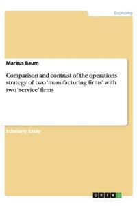 Comparison and contrast of the operations strategy of two 'manufacturing firms' with two 'service' firms