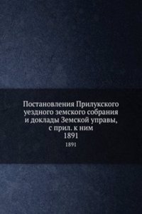 Postanovleniya Prilukskogo uezdnogo zemskogo sobraniya i doklady Zemskoj upravy, s pril. k nim