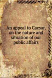 AN APPEAL TO CAESAR ON THE NATURE AND S