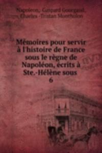 Memoires pour servir a l'histoire de France sous le regne de Napoleon, ecrits a Ste.-Helene sous .