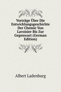 Vortrage Uber Die Entwicklungsgeschichte Der Chemie Von Lavoisier Bis Zur Gegenwart (German Edition)