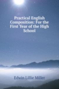 Practical English Composition: For the First Year of the High School