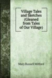 Village Tales and Sketches (Gleaned from Tales of Our Village).