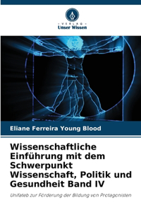 Wissenschaftliche Einführung mit dem Schwerpunkt Wissenschaft, Politik und Gesundheit Band IV