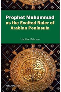 Prophet Muhammad as the Exalted Ruler of Arabian Peninsula
