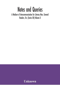 Notes and queries; A Medium of Intercommunication for Literary Men, General Readers, Etc. (Series XII) Volume X.