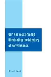 Our Nervous Friends Illustrating the Mastery of Nervousness