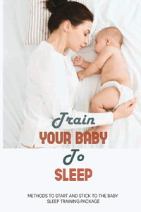 Train Your Baby To Sleep