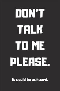 DON'T TALK TO ME PLEASE. It Would Be Awkward. Lined Notebook, 6x9 Inches, 100 pages