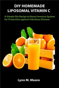 DIY Homemade Liposomal Vitamin C: A Simple Diy Recipe to Boost Immune System for Protection against Infectious Disease