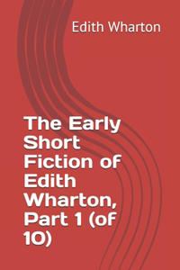The Early Short Fiction of Edith Wharton, Part 1 (of 10)