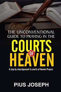 Unconventional Guide to Praying in the Courts of Heaven: A Step by Step Approach to Courts of Heaven Prayers