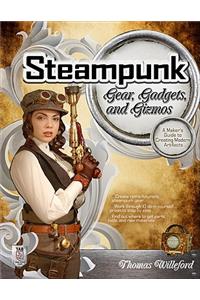 Steampunk Gear, Gadgets, and Gizmos: A Maker's Guide to Creating Modern Artifacts