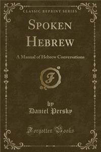 Spoken Hebrew: A Manual of Hebrew Conversations (Classic Reprint)