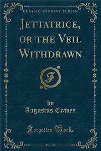 Jettatrice, or the Veil Withdrawn (Classic Reprint)
