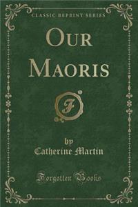 Our Maoris (Classic Reprint)