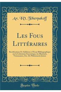 Les Fous LittÃ©raires: Rectifications Et Additions Ã? l'Essai Bibliographique Sur La LittÃ©rature Excentrique, Les IlluminÃ©s, Visionnaires, Etc. de Philomneste Junior (Classic Reprint)