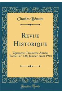 Revue Historique: Quarante-Troisiï¿½me Annï¿½e; Tome 127-128; Janvier-Aoï¿½t 1918 (Classic Reprint)
