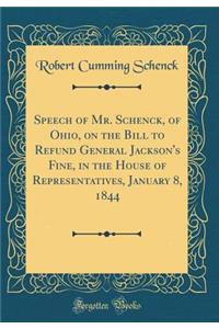 Speech of Mr. Schenck, of Ohio, on the Bill to Refund General Jackson's Fine, in the House of Representatives, January 8, 1844 (Classic Reprint)