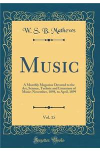 Music, Vol. 15: A Monthly Magazine Devoted to the Art, Science, Technic and Literature of Music; November, 1898, to April, 1899 (Classic Reprint)