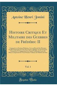 Histoire Critique Et Militaire des Guerres de Frédéric II, Vol. 1: Comparées au Système Moderne, Avec un Recueil des Principes les Plus Importants de l'Art de la Guerre, Rédigée sur de Nouveaux Documents Et Augmentée d'un Grand Nombre de Cartes Et