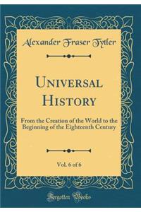Universal History, Vol. 6 of 6: From the Creation of the World to the Beginning of the Eighteenth Century (Classic Reprint)