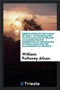 Observations on the Famine of 1846-7, in the Highlands of Scotland and in Ireland: As ...