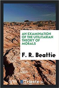 Examination of the Utilitarian Theory of Morals