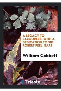 Cobbett's Legacy to Labourers; Or, What Is the Right Which the Lords, Baronets, and Squires Have ...