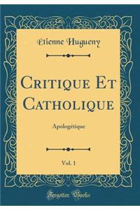 Critique Et Catholique, Vol. 1: Apologï¿½tique (Classic Reprint)