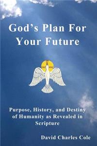 God's Plan for Your Future: Purpose, History, and Destiny of Humanity as Revealed in Scripture