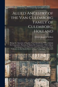 Allied Ancestry of the Van Culemborg Family of Culemborg, Holland; Being the Ancestry of Sophia Van Culemborg, Wife of Johan De Carpentier, Parents of Maria De Carpentier, Wife of Jean Paul Jaquet, Vice-director and Chief Magistrate of the Colonies